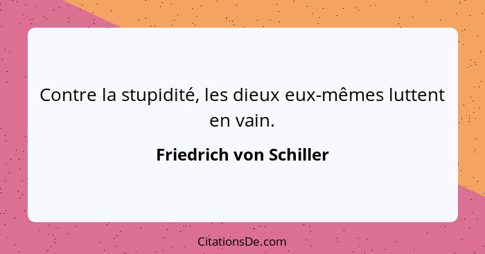 Contre la stupidité, les dieux eux-mêmes luttent en vain.... - Friedrich von Schiller