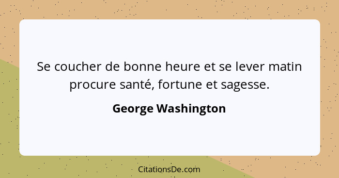 Se coucher de bonne heure et se lever matin procure santé, fortune et sagesse.... - George Washington