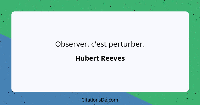 Observer, c'est perturber.... - Hubert Reeves