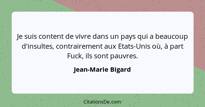 Je suis content de vivre dans un pays qui a beaucoup d'insultes, contrairement aux Etats-Unis où, à part Fuck, ils sont pauvres.... - Jean-Marie Bigard