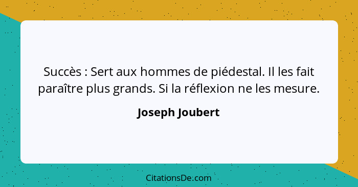 Succès : Sert aux hommes de piédestal. Il les fait paraître plus grands. Si la réflexion ne les mesure.... - Joseph Joubert