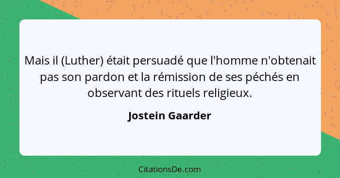 Mais il (Luther) était persuadé que l'homme n'obtenait pas son pardon et la rémission de ses péchés en observant des rituels religie... - Jostein Gaarder