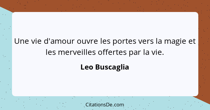 Une vie d'amour ouvre les portes vers la magie et les merveilles offertes par la vie.... - Leo Buscaglia