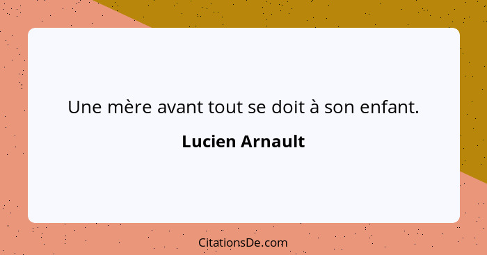 Une mère avant tout se doit à son enfant.... - Lucien Arnault