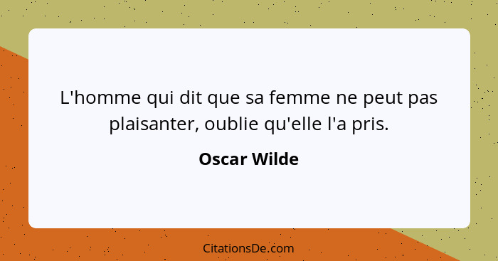 L'homme qui dit que sa femme ne peut pas plaisanter, oublie qu'elle l'a pris.... - Oscar Wilde