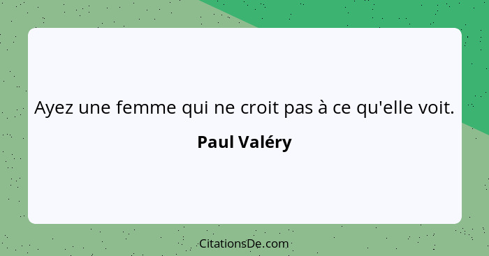 Ayez une femme qui ne croit pas à ce qu'elle voit.... - Paul Valéry