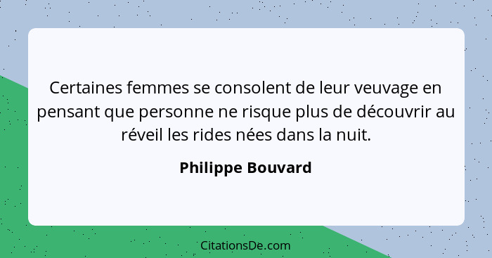 Certaines femmes se consolent de leur veuvage en pensant que personne ne risque plus de découvrir au réveil les rides nées dans la... - Philippe Bouvard