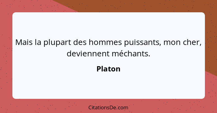 Mais la plupart des hommes puissants, mon cher, deviennent méchants.... - Platon