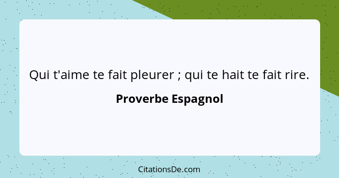 Qui t'aime te fait pleurer ; qui te hait te fait rire.... - Proverbe Espagnol