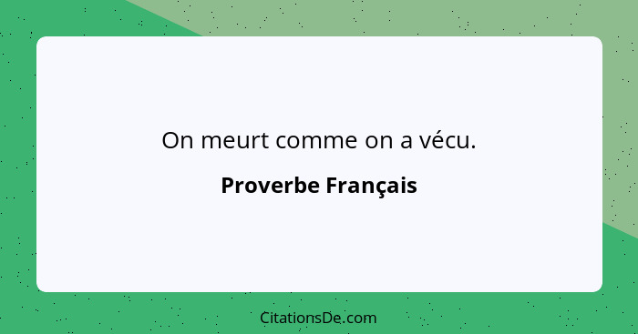 On meurt comme on a vécu.... - Proverbe Français