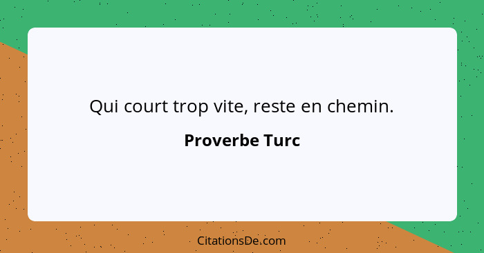 Qui court trop vite, reste en chemin.... - Proverbe Turc