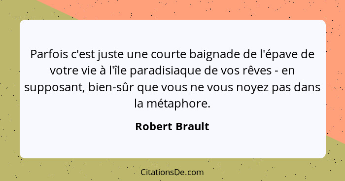 Parfois c'est juste une courte baignade de l'épave de votre vie à l'île paradisiaque de vos rêves - en supposant, bien-sûr que vous ne... - Robert Brault