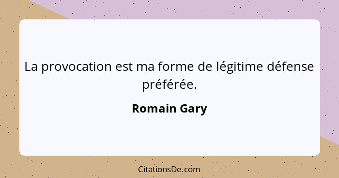 La provocation est ma forme de légitime défense préférée.... - Romain Gary