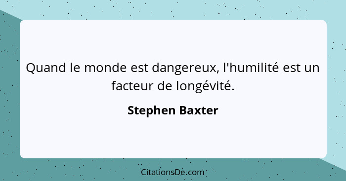 Quand le monde est dangereux, l'humilité est un facteur de longévité.... - Stephen Baxter