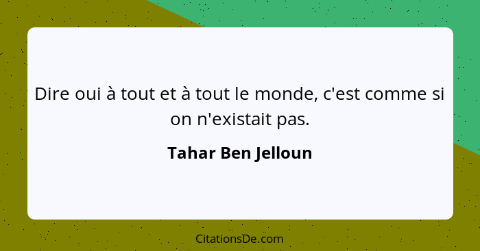 Dire oui à tout et à tout le monde, c'est comme si on n'existait pas.... - Tahar Ben Jelloun