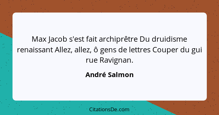 Max Jacob s'est fait archiprêtre Du druidisme renaissant Allez, allez, ô gens de lettres Couper du gui rue Ravignan.... - André Salmon