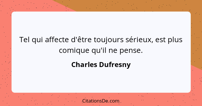 Tel qui affecte d'être toujours sérieux, est plus comique qu'il ne pense.... - Charles Dufresny