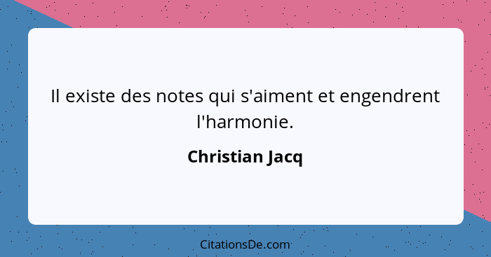 Il existe des notes qui s'aiment et engendrent l'harmonie.... - Christian Jacq