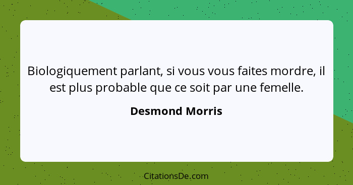 Biologiquement parlant, si vous vous faites mordre, il est plus probable que ce soit par une femelle.... - Desmond Morris