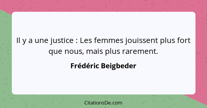 Il y a une justice : Les femmes jouissent plus fort que nous, mais plus rarement.... - Frédéric Beigbeder