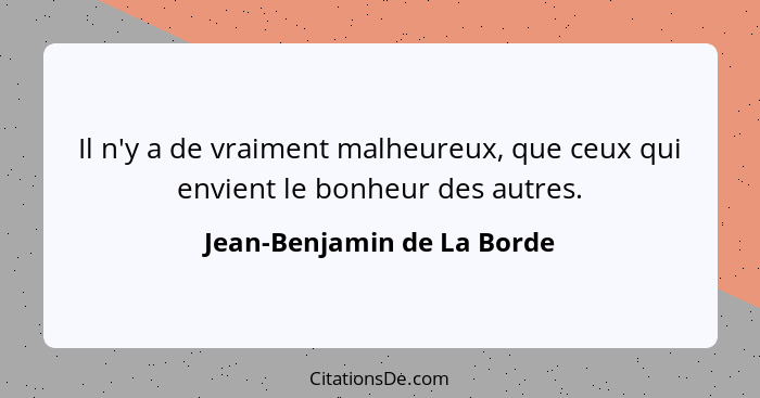 Il n'y a de vraiment malheureux, que ceux qui envient le bonheur des autres.... - Jean-Benjamin de La Borde