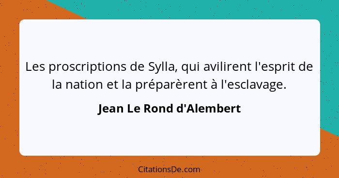 Les proscriptions de Sylla, qui avilirent l'esprit de la nation et la préparèrent à l'esclavage.... - Jean Le Rond d'Alembert