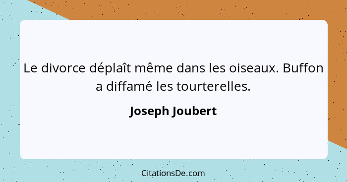 Le divorce déplaît même dans les oiseaux. Buffon a diffamé les tourterelles.... - Joseph Joubert