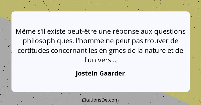 Même s'il existe peut-être une réponse aux questions philosophiques, l'homme ne peut pas trouver de certitudes concernant les énigme... - Jostein Gaarder