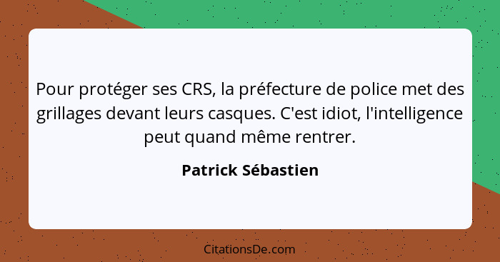 Pour protéger ses CRS, la préfecture de police met des grillages devant leurs casques. C'est idiot, l'intelligence peut quand même... - Patrick Sébastien