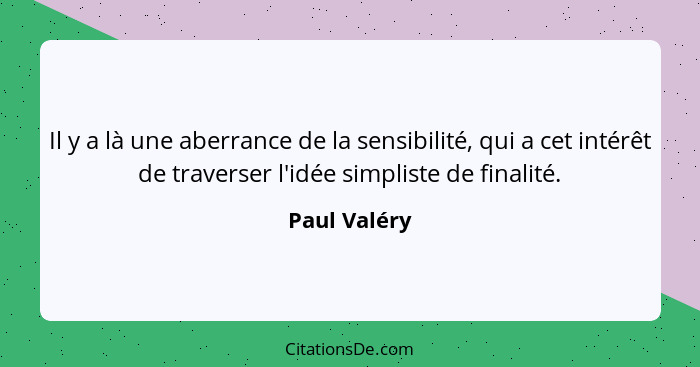 Il y a là une aberrance de la sensibilité, qui a cet intérêt de traverser l'idée simpliste de finalité.... - Paul Valéry