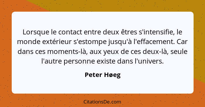 Lorsque le contact entre deux êtres s'intensifie, le monde extérieur s'estompe jusqu'à l'effacement. Car dans ces moments-là, aux yeux de... - Peter Høeg