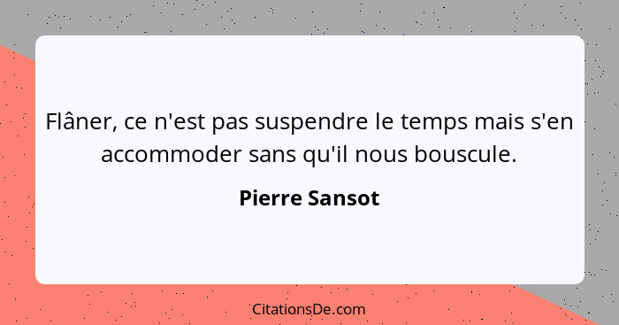 Flâner, ce n'est pas suspendre le temps mais s'en accommoder sans qu'il nous bouscule.... - Pierre Sansot