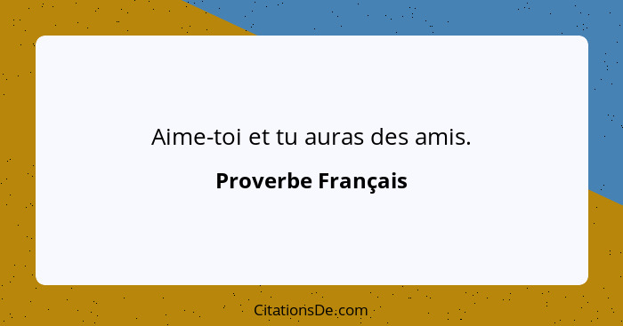 Aime-toi et tu auras des amis.... - Proverbe Français