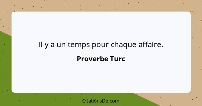 Il y a un temps pour chaque affaire.... - Proverbe Turc