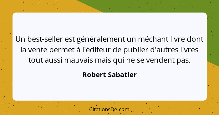 Un best-seller est généralement un méchant livre dont la vente permet à l'éditeur de publier d'autres livres tout aussi mauvais mais... - Robert Sabatier