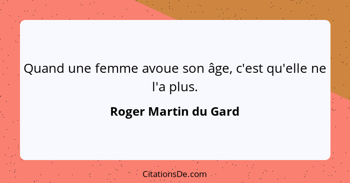 Quand une femme avoue son âge, c'est qu'elle ne l'a plus.... - Roger Martin du Gard