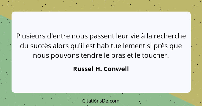 Plusieurs d'entre nous passent leur vie à la recherche du succès alors qu'il est habituellement si près que nous pouvons tendre le... - Russel H. Conwell