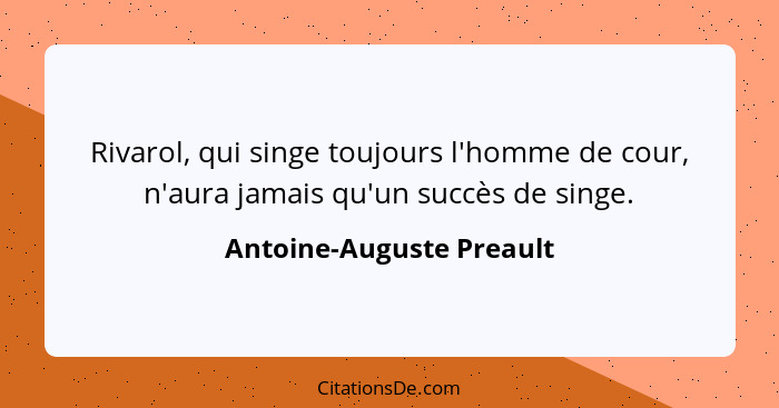 Rivarol, qui singe toujours l'homme de cour, n'aura jamais qu'un succès de singe.... - Antoine-Auguste Preault