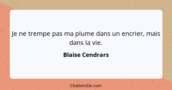 Je ne trempe pas ma plume dans un encrier, mais dans la vie.... - Blaise Cendrars