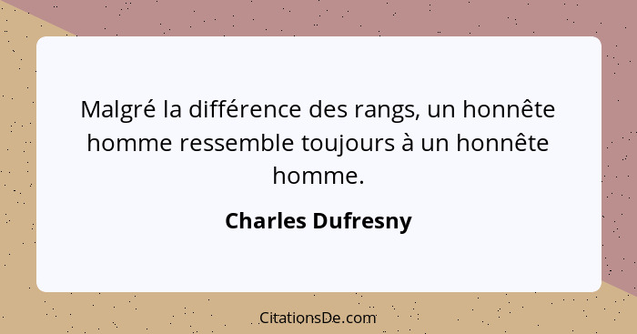 Malgré la différence des rangs, un honnête homme ressemble toujours à un honnête homme.... - Charles Dufresny