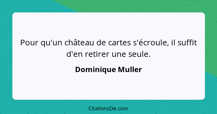 Pour qu'un château de cartes s'écroule, il suffit d'en retirer une seule.... - Dominique Muller