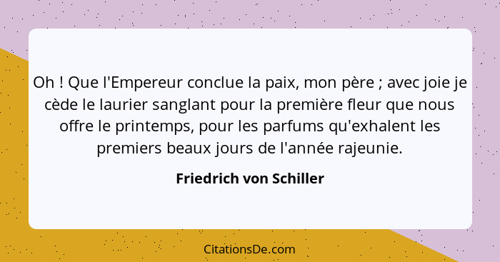 Oh ! Que l'Empereur conclue la paix, mon père ; avec joie je cède le laurier sanglant pour la première fleur que no... - Friedrich von Schiller