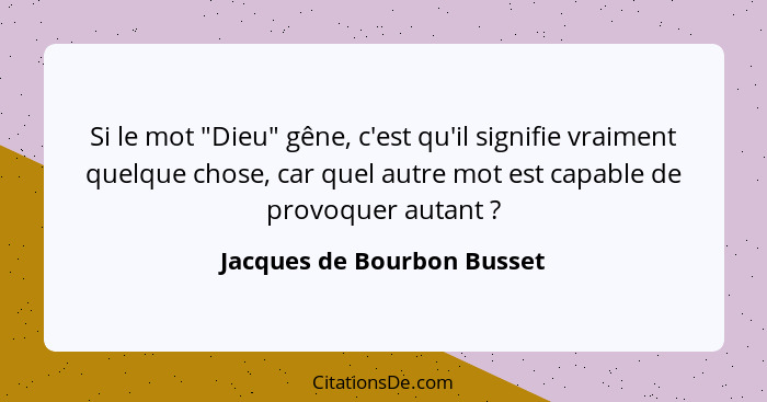 Si le mot "Dieu" gêne, c'est qu'il signifie vraiment quelque chose, car quel autre mot est capable de provoquer autant&nbs... - Jacques de Bourbon Busset