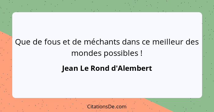 Que de fous et de méchants dans ce meilleur des mondes possibles !... - Jean Le Rond d'Alembert