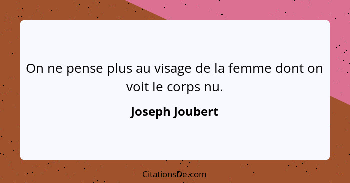 On ne pense plus au visage de la femme dont on voit le corps nu.... - Joseph Joubert