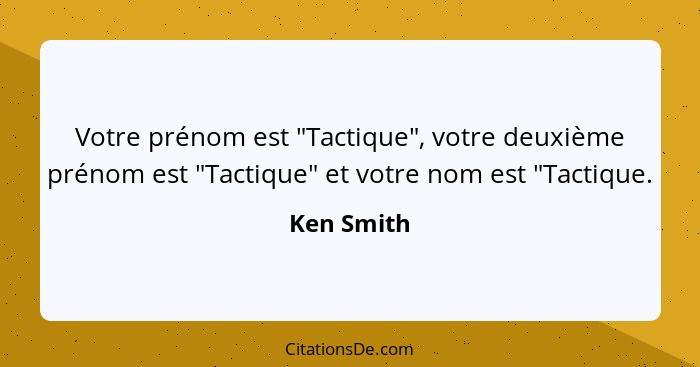 Votre prénom est "Tactique", votre deuxième prénom est "Tactique" et votre nom est "Tactique.... - Ken Smith