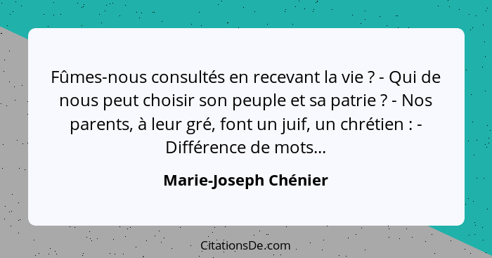 Fûmes-nous consultés en recevant la vie ? - Qui de nous peut choisir son peuple et sa patrie ? - Nos parents, à leur... - Marie-Joseph Chénier