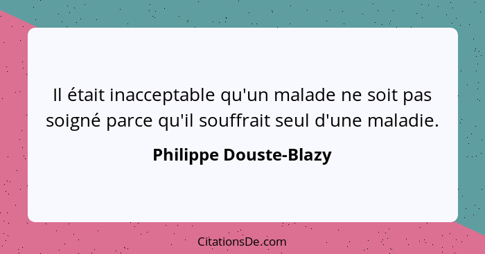Il était inacceptable qu'un malade ne soit pas soigné parce qu'il souffrait seul d'une maladie.... - Philippe Douste-Blazy