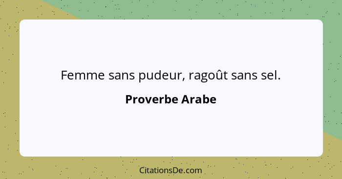 Femme sans pudeur, ragoût sans sel.... - Proverbe Arabe