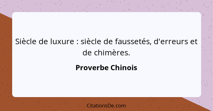 Siècle de luxure : siècle de faussetés, d'erreurs et de chimères.... - Proverbe Chinois